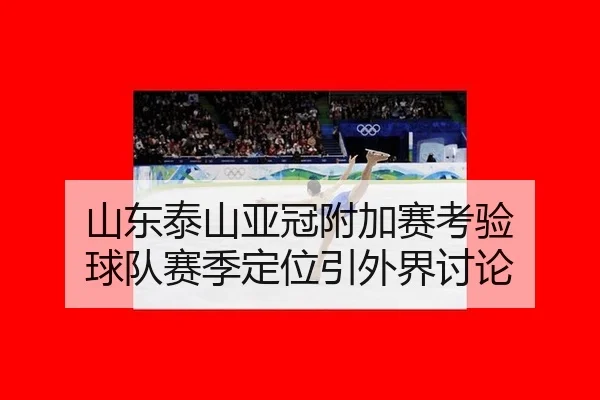 山东泰山亚冠附加赛考验 球队赛季定位引外界讨论